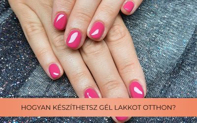Gél lakkozás menete: Így csinálja egy profi szakember